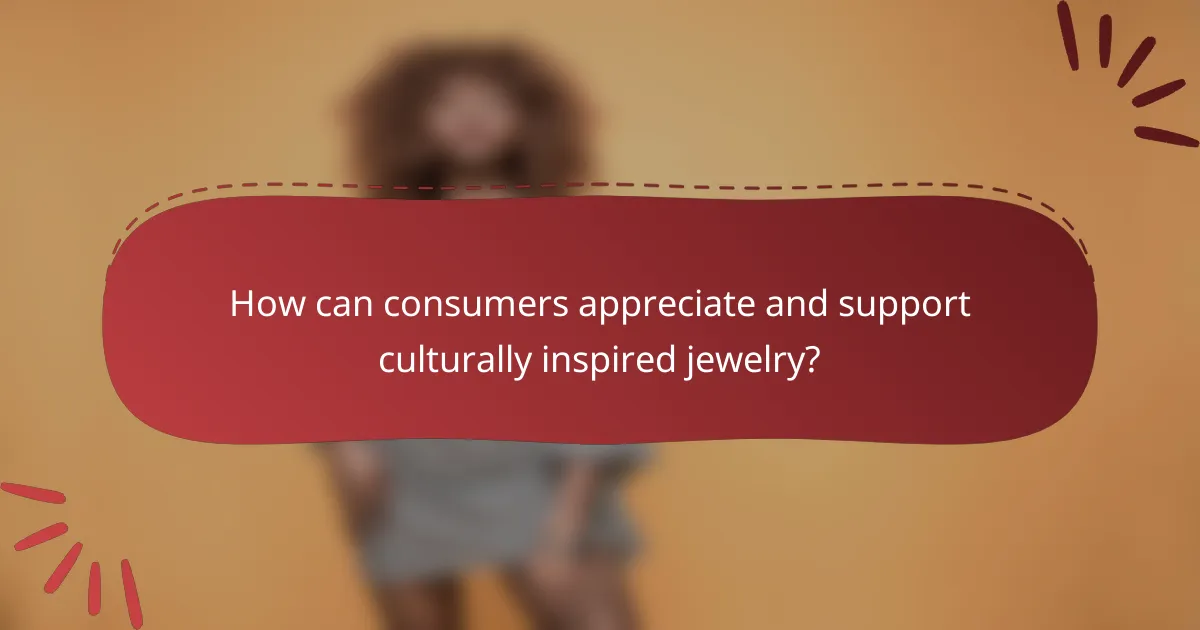How can consumers appreciate and support culturally inspired jewelry?