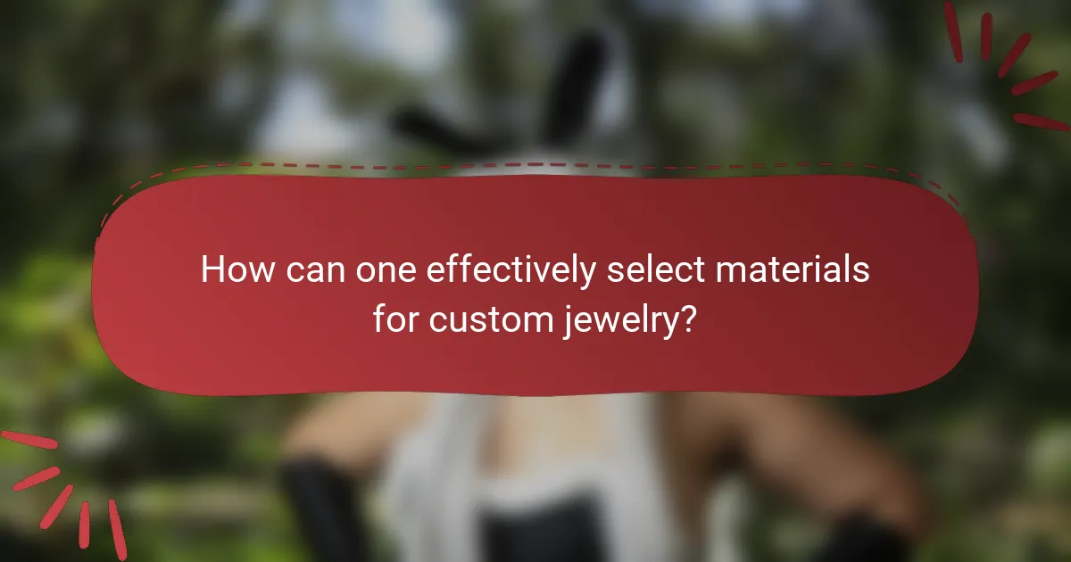 How can one effectively select materials for custom jewelry?