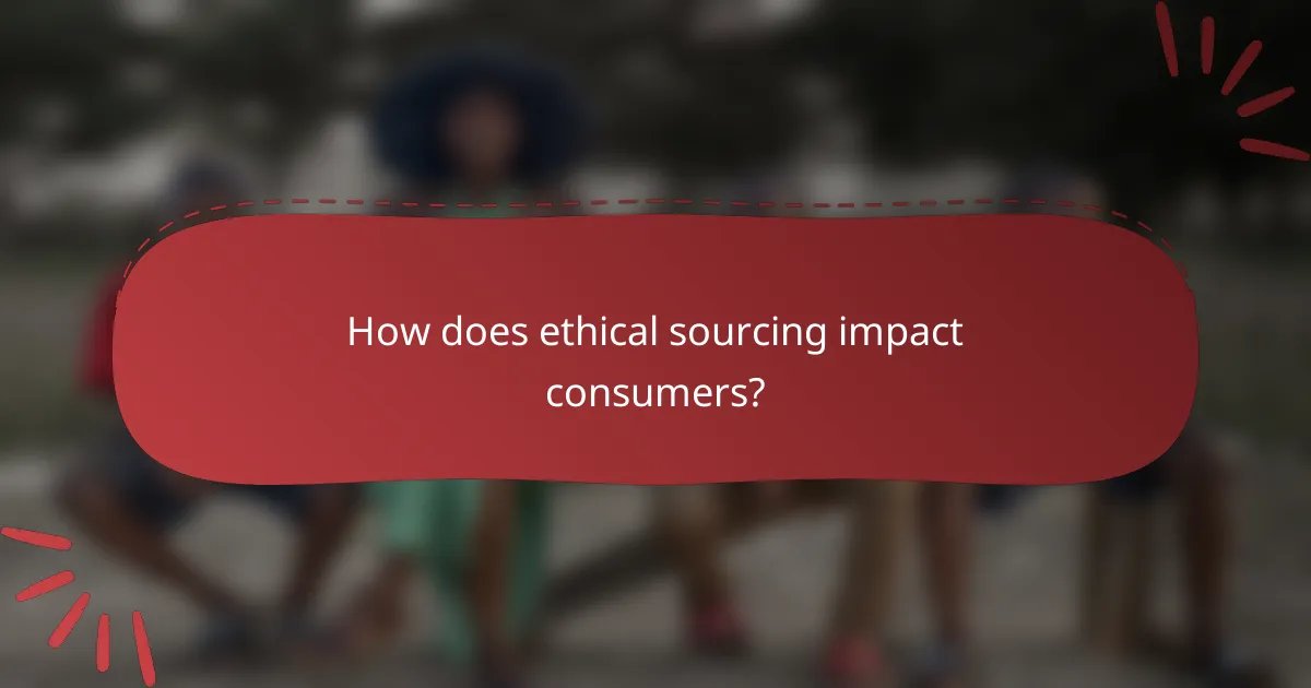 How does ethical sourcing impact consumers?