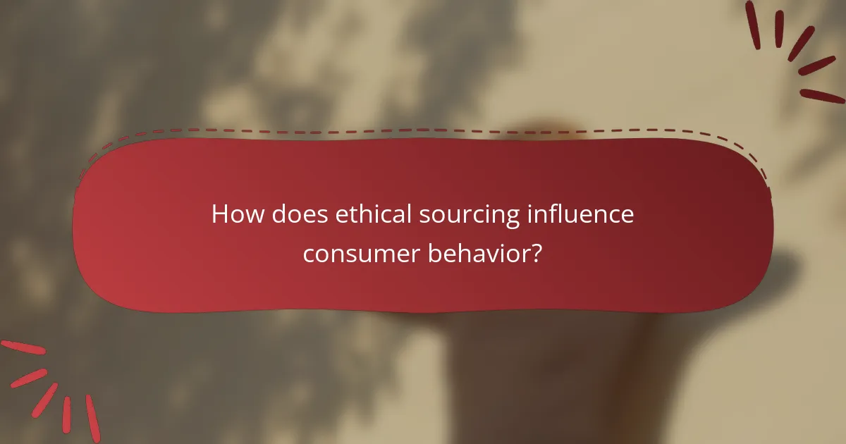 How does ethical sourcing influence consumer behavior?