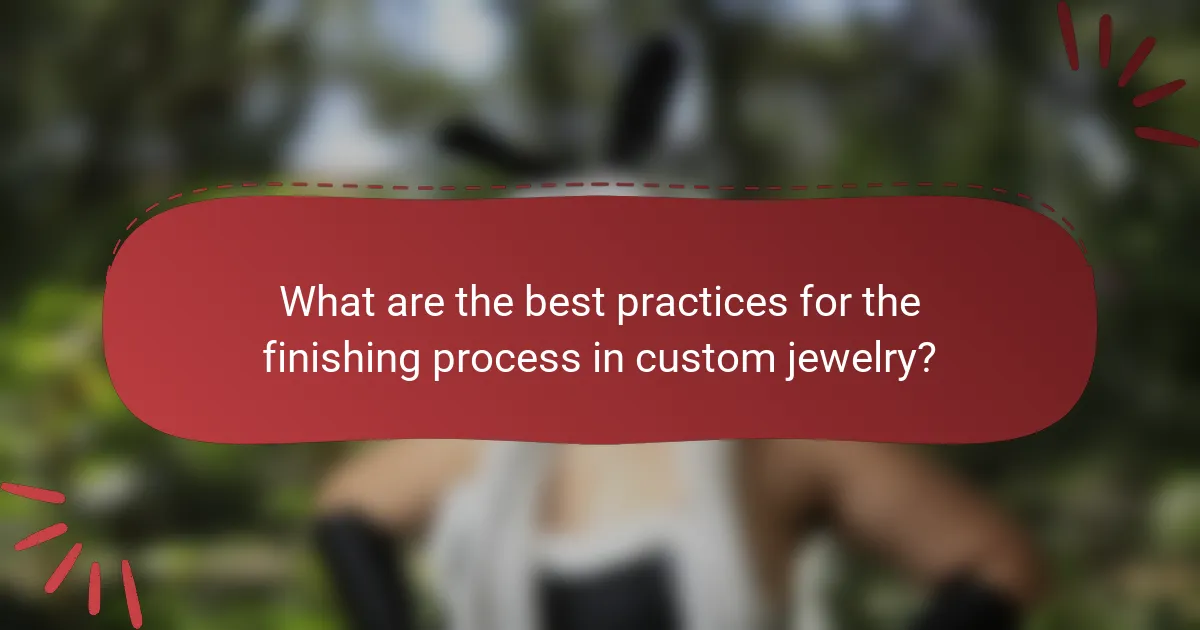 What are the best practices for the finishing process in custom jewelry?