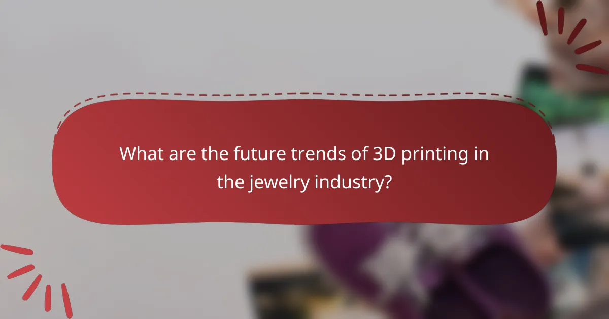 What are the future trends of 3D printing in the jewelry industry?