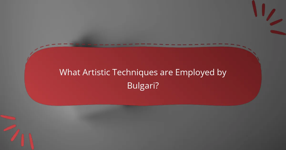 What Artistic Techniques are Employed by Bulgari?