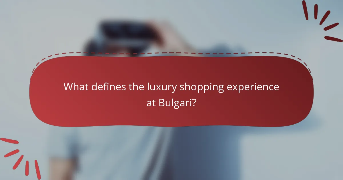What defines the luxury shopping experience at Bulgari?