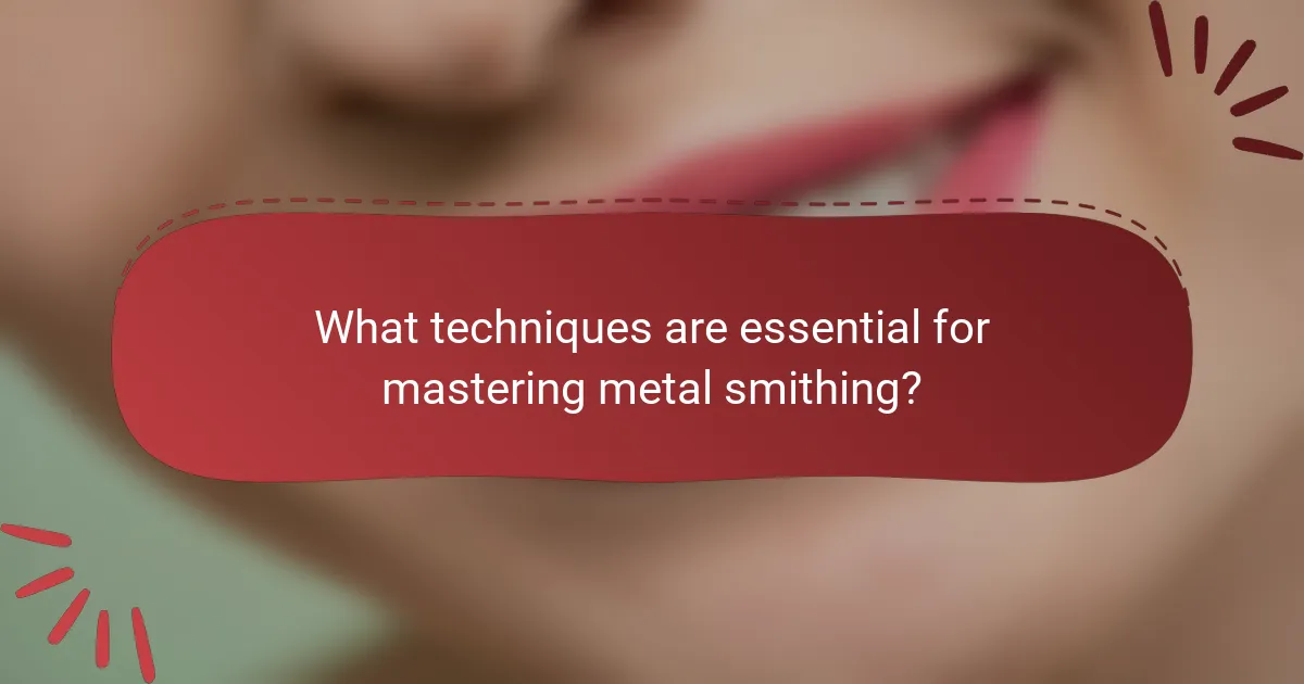 What techniques are essential for mastering metal smithing?