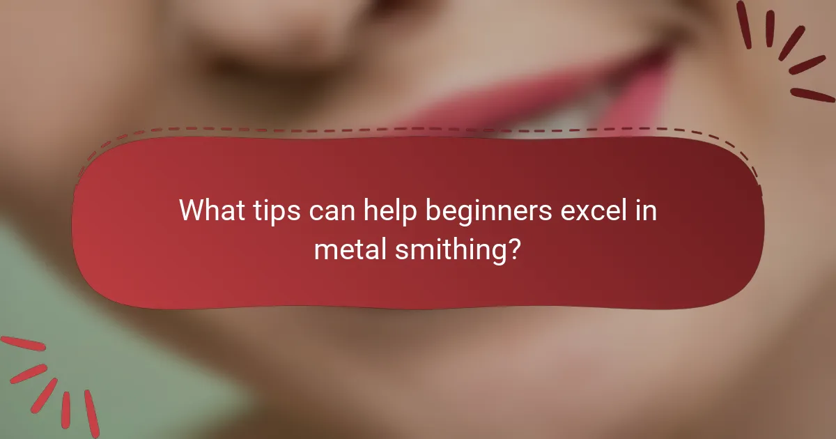 What tips can help beginners excel in metal smithing?